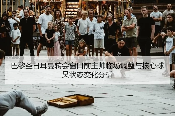 巴黎圣日耳曼转会窗口前主帅临场调整与核心球员状态变化分析 | anbo
