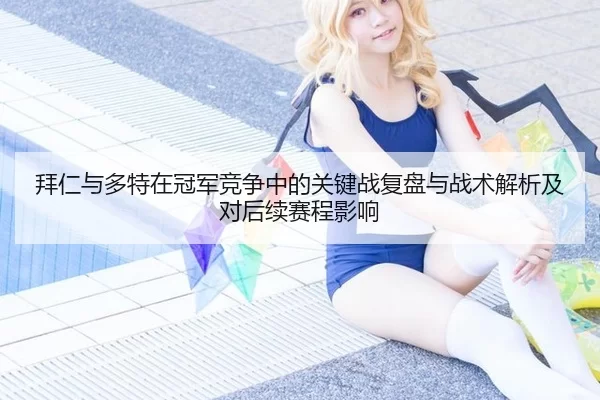 拜仁与多特在冠军竞争中的关键战复盘与战术解析及对后续赛程影响 | anbo