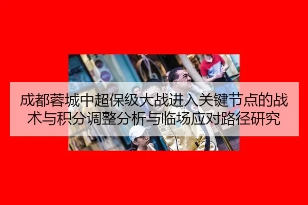 成都蓉城中超保级大战进入关键节点的战术与积分调整分析与临场应对路径研究