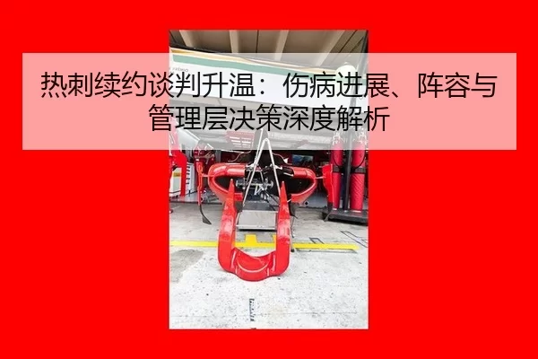 热刺续约谈判升温：伤病进展、阵容与管理层决策深度解析 | anbo